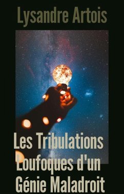 Les Tribulations Loufoques d'un Génie Maladroit (eBook, ePUB) - Artois, Lysandre Les Tribulations Loufoques d'un Génie Maladroit (eBook, ePUB) - Artois, Lysandre