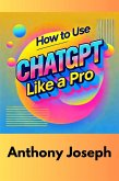 How To Use ChatGPT Like A Pro - Expert Techniques for Better Results (eBook, ePUB)