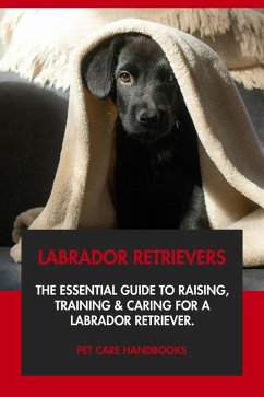 Cover Labrador Retrievers: The Essential Guide to Raising, Training & Caring for A Labrador Retriever. (eBook, ePUB)