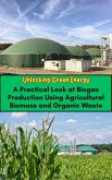 Unlocking Green Energy : A Practical Look at Biogas Production Using Agricultural Biomass and Organic Waste (eBook, ePUB)