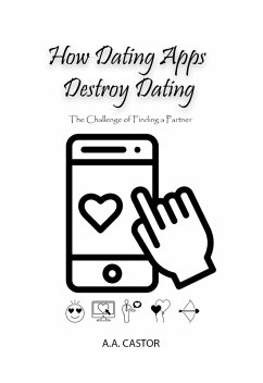 How Dating Apps Destroy Dating - The Challenge of Finding a Partner (eBook, ePUB) - Castor, A. A.