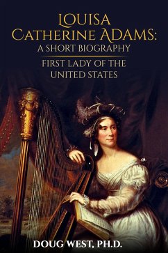 Louisa Catherine Adams: A Short Biography - First Lady of the United States (eBook, ePUB) - West, Doug