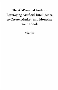 The AI-Powered Author: Leveraging Artificial Intelligence to Create, Market, and Monetize Your Ebook (eBook, ePUB) - Yourfee