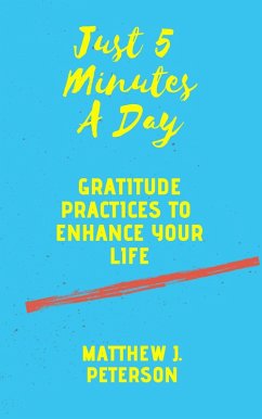 Just Five Minutes A Day: Gratitude Practices to Enhance Your Life (Self Help, #2) (eBook, ePUB) - Peterson, Matthew J.