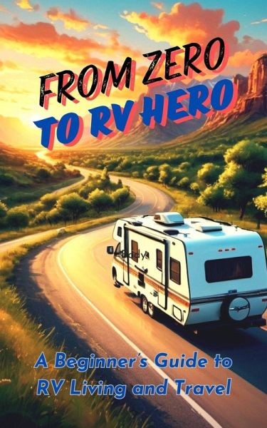 From Zero to RV Hero: A Beginner's Guide to RV Living and Travel (eBook, ePUB) From Zero to RV Hero: A Beginner's Guide to RV Living and Travel (eBook, ePUB)
