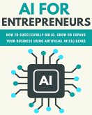 AI For Entrepreneurs: How To Successfully Build, Grow or Expand Your Business Using Artificial Intelligence (FINANCE AND ENTREPRENEURSHIP) (eBook, ePUB)