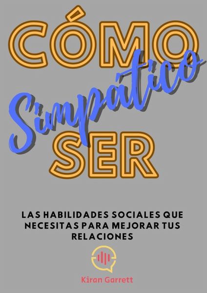 Cómo Ser Simpático: Las habilidades sociales que necesitas para mejorar tus relaciones (eBook, ePUB)