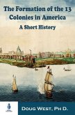 The Formation of the 13 Colonies in America: A Short History (eBook, ePUB) The Formation of the 13 Colonies in America: A Short History (eBook, ePUB)