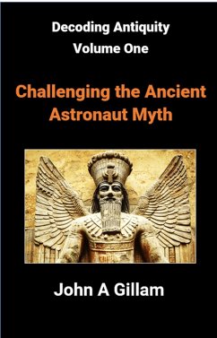 Challenging The Ancient Astronaut Myth (Decoding Antiquity, #1) (eBook, ePUB) - Gillam, John