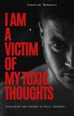 I Am a Victim of My Toxic Thoughts (eBook, ePUB) I Am a Victim of My Toxic Thoughts (eBook, ePUB)