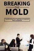 Breaking the Mold:Transitioning From Teaching to Corporate With Confidence (eBook, ePUB) Breaking the Mold:Transitioning From Teaching to Corporate With Confidence (eBook, ePUB)