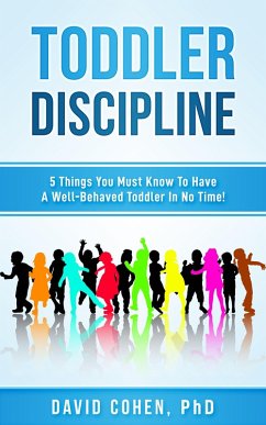 Toddler Discipline - 5 Things You Must Know To Have A Well-Behaved Toddler In No Time! (eBook, ePUB) - Cohen, David