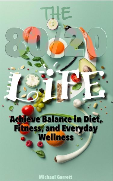 The 80/20 Life: Achieve Balance in Diet, Fitness, and Everyday Wellness (eBook, ePUB) The 80/20 Life: Achieve Balance in Diet, Fitness, and Everyday Wellness (eBook, ePUB)