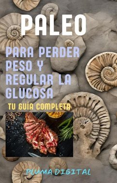Cover Paleo para Perder Peso y Regular la Glucosa: Tu Guía Completa (eBook, ePUB)