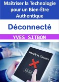 Déconnecté : Maîtriser la Technologie pour un Bien-Être Authentique (eBook, ePUB)