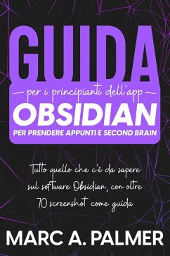 Cover Guida per i Principianti dell'app Obsidian per Prendere Appunti e Second Brain: Tutto Quello che c'è da Sapere sul Software Obsidian, con Oltre 70 Screenshot come Guida (eBook, ePUB)