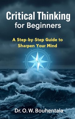 Critical Thinking for Beginners: A Step-by-Step Guide to Sharpen Your Mind (eBook, ePUB) - Bouhentala