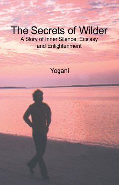 The Secrets of Wilder - A Story of Inner Silence, Ecstasy and Enlightenment (AYP Enlightenment Series, #0) (eBook, ePUB) The Secrets of Wilder - A Story of Inner Silence, Ecstasy and Enlightenment (AYP Enlightenment Series, #0) (eBook, ePUB)