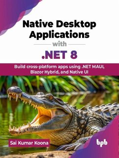 Native Desktop Applications with .NET 8: Build cross-platform apps using .NET MAUI, Blazor Hybrid, and Native UI (eBook, ePUB) - Koona, Sai Kumar