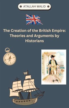 The Creation of the British Empire Theories and Arguments by Historians (eBook, ePUB) - Walid, Atallah