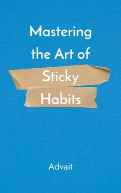 Mastering the Art of Sticky Habits (eBook, ePUB) - Advait Mastering the Art of Sticky Habits (eBook, ePUB) - Advait