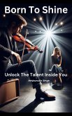 Born to Shine: Unlocking the Talent Inside You (eBook, ePUB) Born to Shine: Unlocking the Talent Inside You (eBook, ePUB)