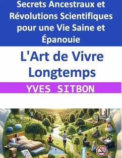 L'Art de Vivre Longtemps : Secrets Ancestraux et Révolutions Scientifiques pour une Vie Saine et Épanouie (eBook, ePUB) - Sitbon, Yves