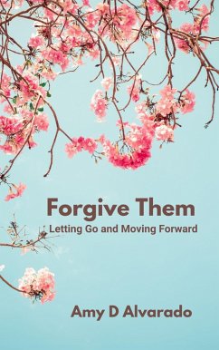 Forgive Them: Letting Go and Moving Forward (eBook, ePUB) - Alvarado, Amy D
