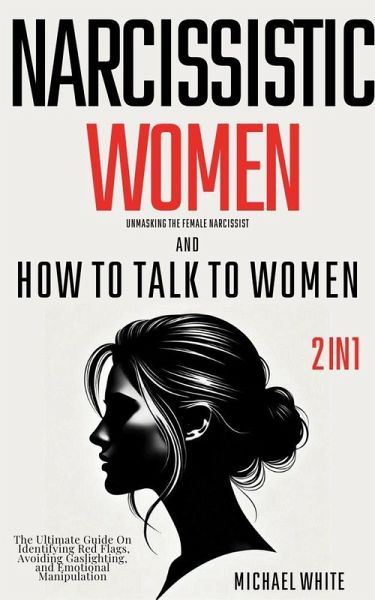 Narcissistic Women - Unmasking the Female Narcissist and How to Talk to Women - 2 in 1: The Ultimate Guide on Identifying Red Flags, Avoiding Gaslighting, and Emotional Manipulation (eBook, ePUB)