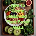 How To Create Balanced Plant-Based Meals (eBook, ePUB)