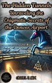 The Hidden Tunnels: Unraveling the Enigmatic Secrets of the Denver Airport (eBook, ePUB) The Hidden Tunnels: Unraveling the Enigmatic Secrets of the Denver Airport (eBook, ePUB)