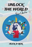 Unlock The World - Travel Like Pro (eBook, ePUB) Unlock The World - Travel Like Pro (eBook, ePUB)