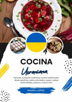 Cocina Ucraniana: Aprenda a Preparar Auténticas Recetas Tradicionales, desde Aperitivos, Platos Principales, Sopas y Salsas hasta Bebidas, Postres y mucho más (Sabores del Mundo: Un Viaje Culinario) (eBook, ePUB) - Lopez, Maria