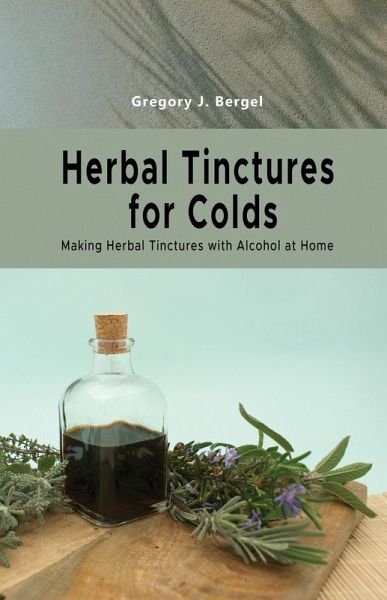 Herbal Tinctures for Colds: Making Herbal Tinctures with Alcohol at Home (Home Herbarium series, #2) (eBook, ePUB) Herbal Tinctures for Colds: Making Herbal Tinctures with Alcohol at Home (Home Herbarium series, #2) (eBook, ePUB)