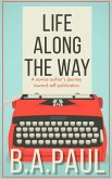 Life Along the Way: A Novice Author's Journey Toward Self-Publication (eBook, ePUB) Life Along the Way: A Novice Author's Journey Toward Self-Publication (eBook, ePUB)