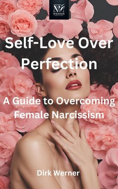 Self-Love Over Perfection: A Guide to Overcoming Female Narcissism (eBook, ePUB) - Werner, Dirk