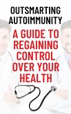 Outsmarting Autoimmunity: A Guide to Regaining Control Over Your Health (eBook, ePUB) Outsmarting Autoimmunity: A Guide to Regaining Control Over Your Health (eBook, ePUB)
