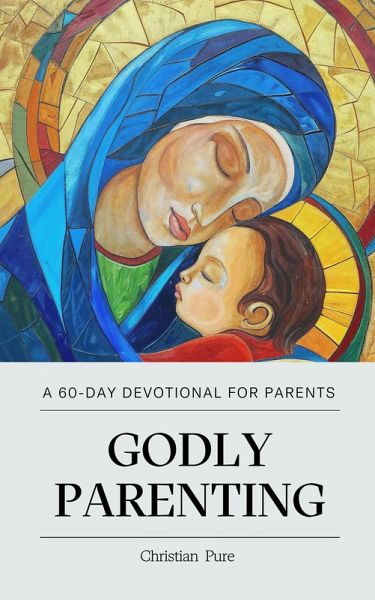 Godly Parenting: A 60-Day Devotional for Parents (Christian Pure Parenting, #1) (eBook, ePUB)