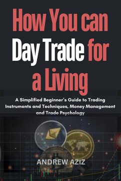 How you can day Trade for a Living : A Simplified Beginner's Guide to Trading Instruments and Techniques, Money Management and Trade Psychology (eBook, ePUB) - Aziz, Andrew