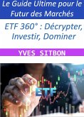 ETF 360° : Décrypter, Investir, Dominer - Le Guide Ultime pour le Futur des Marchés (eBook, ePUB)