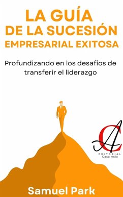 Cover La Guía De La Sucesión Empresarial Exitosa: Profundizando en los desafíos de transferir el liderazgo (eBook, ePUB)