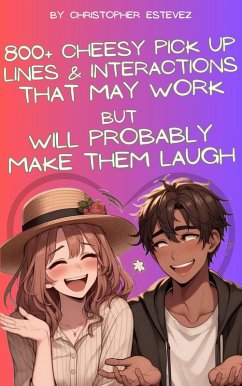 Cover 800+ Cheesy Pick Up Lines That May Work But Will Probably Make Them Laugh (eBook, ePUB)