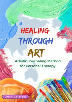 Cover Healing Throught Art. Artistic Journaling Method for Personal Therapy. (eBook, ePUB)