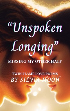 Cover Unspoken Longing: Missing My Other Half (Twin Flame Love Poems By Silvia Moon) (eBook, ePUB)