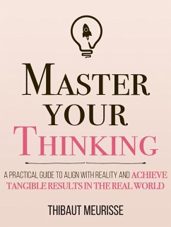 Master Your Thinking: A Practical Guide to Align Yourself with Reality and Achieve Tangible Results in the Real World (Mastery Series, #5) (eBook, ePUB) - Meurisse, Thibaut