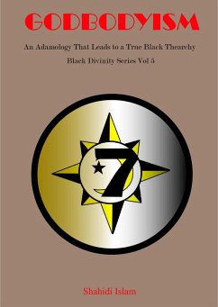 Godbodyism: How Adamology Leads to a True Black Thearchy Black Divinity Series Vol 5 (eBook, ePUB) - Islam, Shahidi