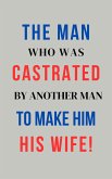 The Man Who Was Castrated By Another Man To Make Him His Wife! (eBook, ePUB) The Man Who Was Castrated By Another Man To Make Him His Wife! (eBook, ePUB)