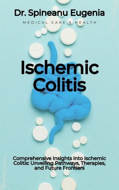 Comprehensive Insights into Ischemic Colitis: Unveiling Pathways, Therapies, and Future Frontiers (eBook, ePUB) - Eugenia, Spineanu