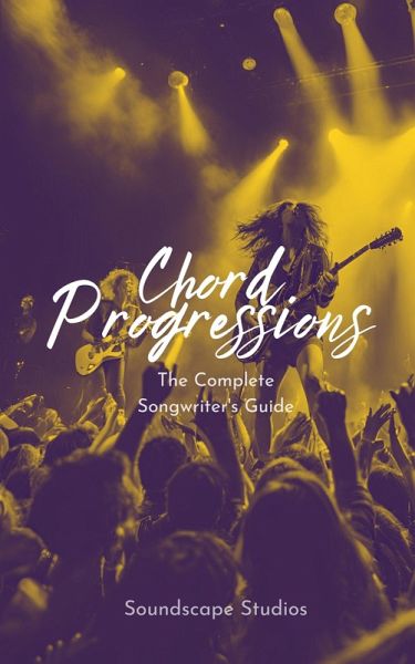 Chord Progressions: The Complete Songwriter's Guide (eBook, ePUB)