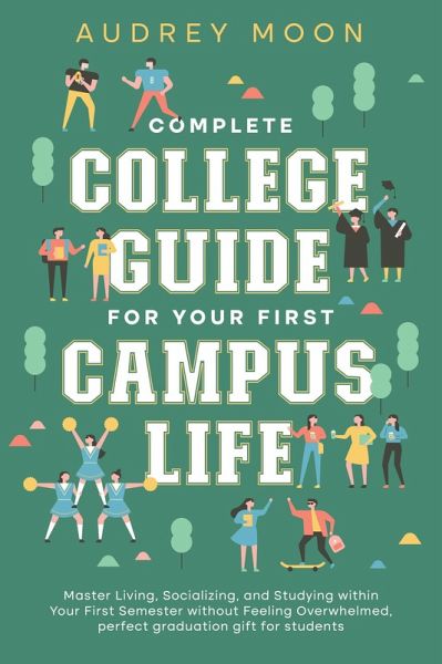 Complete College Guide for Your First Campus Life: Master Living, Socializing, and Studying within Your First Semester without Feeling Overwhelmed (College Entrance and Study Guides Book) (eBook, ePUB)